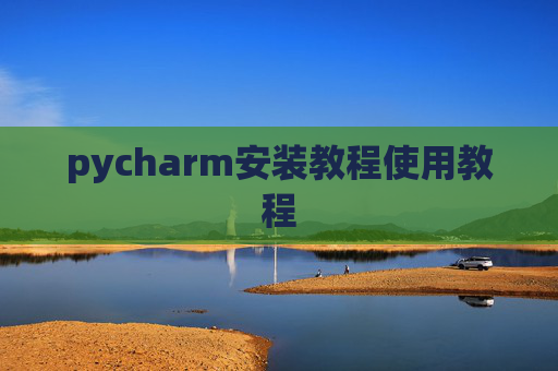 pycharm安装教程使用教程 pycharm安装教程使用教程